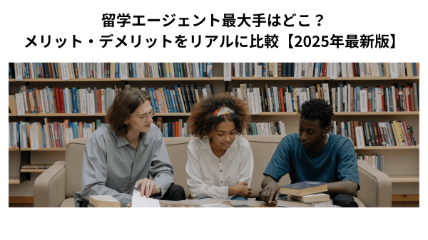 留学エージェント最大手はどこ？メリット・デメリットをリアルに比較【2025年最新版】