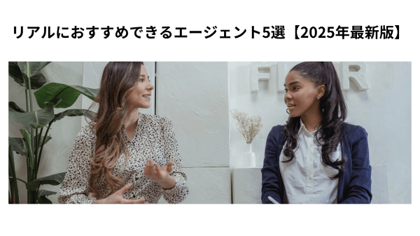 リアルにおすすめできるエージェント5選【2025年最新版】