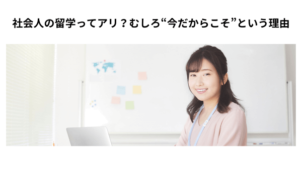 社会人の留学ってアリ？むしろ“今だからこそ”という理由